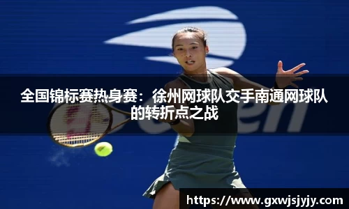 全国锦标赛热身赛：徐州网球队交手南通网球队的转折点之战