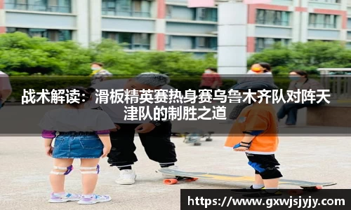 战术解读：滑板精英赛热身赛乌鲁木齐队对阵天津队的制胜之道
