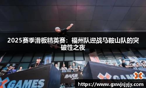 2025赛季滑板精英赛：福州队迎战马鞍山队的突破性之夜