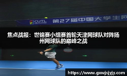 焦点战报：世锦赛小组赛首轮天津网球队对阵扬州网球队的巅峰之战