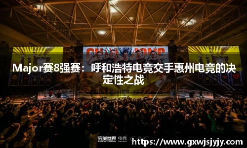 Major赛8强赛：呼和浩特电竞交手惠州电竞的决定性之战