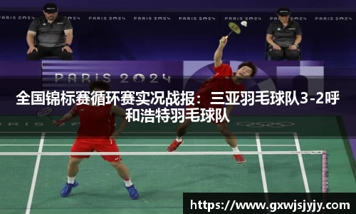 全国锦标赛循环赛实况战报：三亚羽毛球队3-2呼和浩特羽毛球队