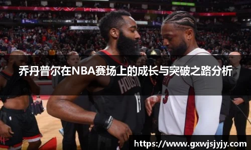 乔丹普尔在NBA赛场上的成长与突破之路分析