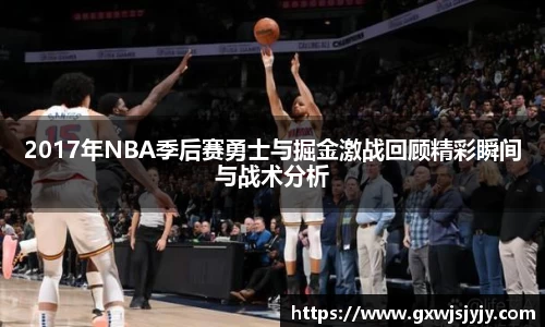 2017年NBA季后赛勇士与掘金激战回顾精彩瞬间与战术分析